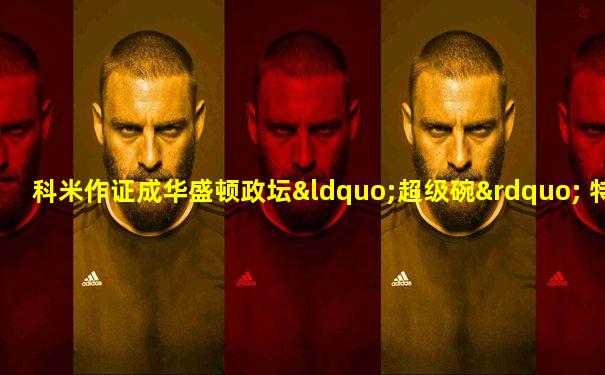 科米作证成华盛顿政坛“超级碗” 特朗普进入备战状态